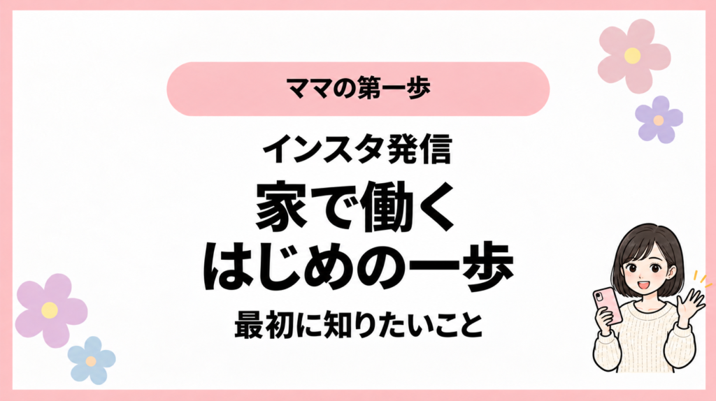 ママの第一歩。インスタ発信。家で働く。はじめの一歩。最初に知りたいこと。ひなさん風イラストの表紙。