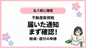 払う前に確認。不動産取得税。届いた通知。まず確認！。軽減・還付の申請。ひなさん風イラストの表紙。