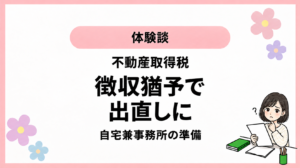 体験談。不動産取得税。徴収猶予で。出直しに。自宅兼事務所の準備。ひなさん風イラストの表紙。
