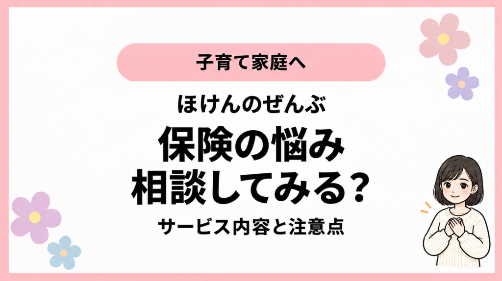 子育て家庭へ。ほけんのぜんぶ。保険の悩み。相談してみる？。サービス内容と注意点。ひなさん風イラストの表紙。