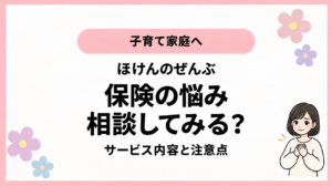 子育て家庭へ。ほけんのぜんぶ。保険の悩み。相談してみる？。サービス内容と注意点。ひなさん風イラストの表紙。